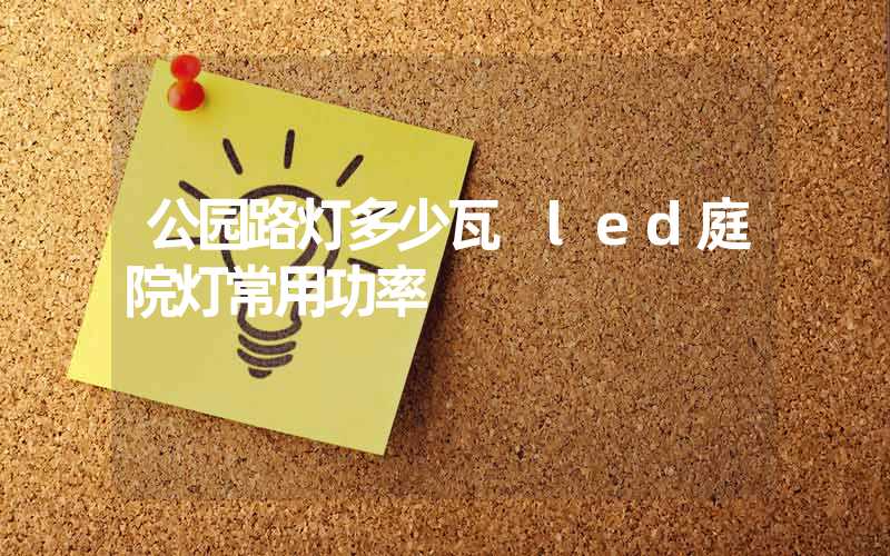 公园路灯多少瓦 led庭院灯常用功率